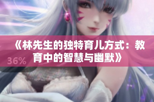 《林先生的独特育儿方式：教育中的智慧与幽默》