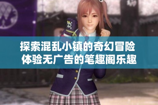 探索混乱小镇的奇幻冒险 体验无广告的笔趣阁乐趣