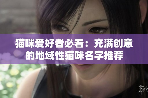猫咪爱好者必看：充满创意的地域性猫咪名字推荐