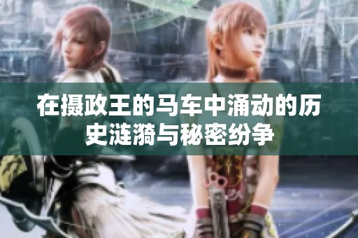 在摄政王的马车中涌动的历史涟漪与秘密纷争