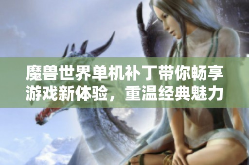 魔兽世界单机补丁带你畅享游戏新体验，重温经典魅力