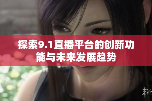 探索9.1直播平台的创新功能与未来发展趋势
