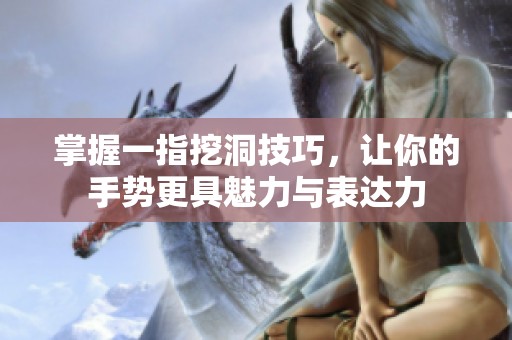 掌握一指挖洞技巧，让你的手势更具魅力与表达力