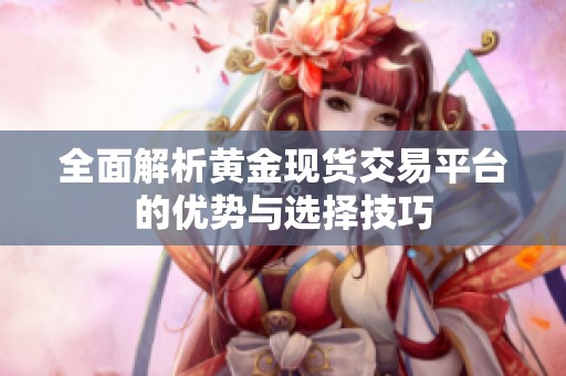 全面解析黄金现货交易平台的优势与选择技巧