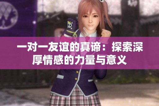 一对一友谊的真谛：探索深厚情感的力量与意义