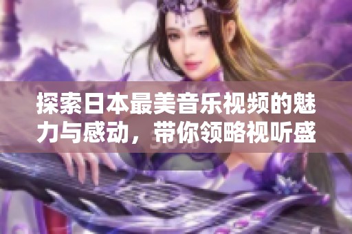 探索日本最美音乐视频的魅力与感动，带你领略视听盛宴