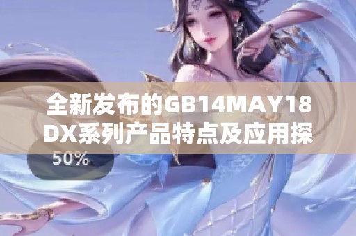 全新发布的GB14MAY18DX系列产品特点及应用探讨