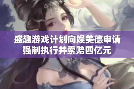 盛趣游戏计划向娱美德申请强制执行并索赔四亿元