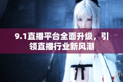 9.1直播平台全面升级，引领直播行业新风潮
