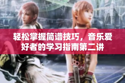 轻松掌握简谱技巧，音乐爱好者的学习指南第二讲