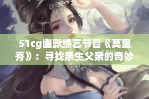 51cg幽默综艺节目《莫里秀》：寻找亲生父亲的奇妙旅程