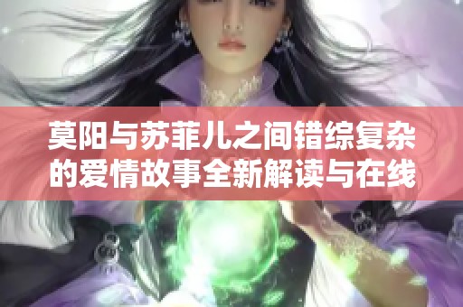 莫阳与苏菲儿之间错综复杂的爱情故事全新解读与在线阅读
