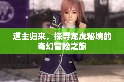 道主归来，探寻龙虎秘境的奇幻冒险之旅