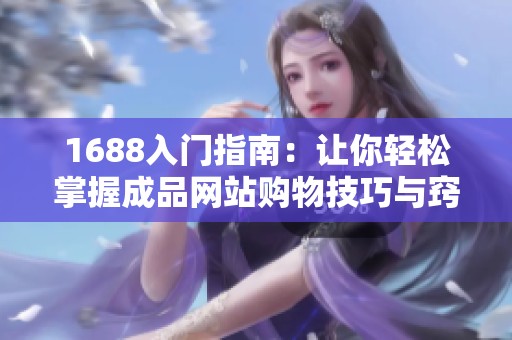 1688入门指南：让你轻松掌握成品网站购物技巧与窍门