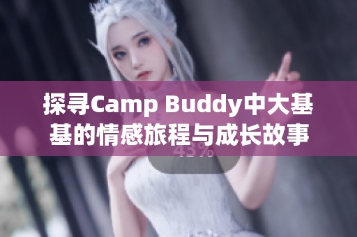 探寻Camp Buddy中大基基的情感旅程与成长故事