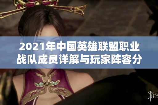 2021年中国英雄联盟职业战队成员详解与玩家阵容分析