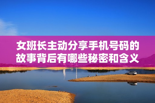 女班长主动分享手机号码的故事背后有哪些秘密和含义