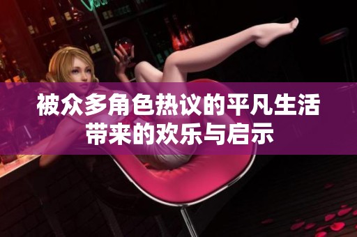 被众多角色热议的平凡生活带来的欢乐与启示