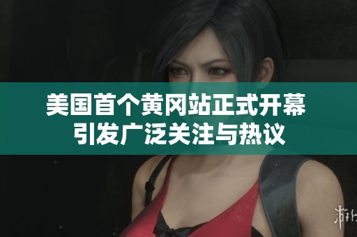 美国首个黄冈站正式开幕 引发广泛关注与热议
