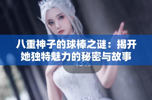八重神子的球棒之谜：揭开她独特魅力的秘密与故事