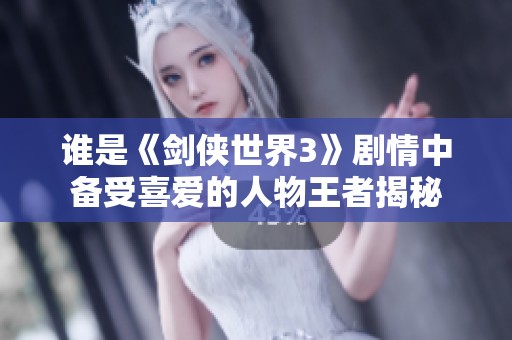 谁是《剑侠世界3》剧情中备受喜爱的人物王者揭秘