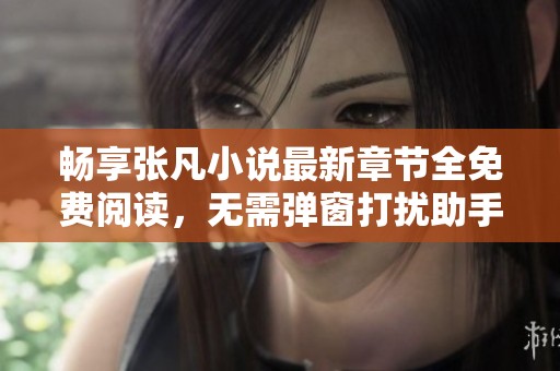 畅享张凡小说最新章节全免费阅读，无需弹窗打扰助手！