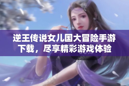 逆王传说女儿国大冒险手游下载，尽享精彩游戏体验