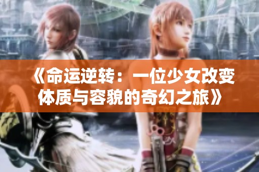 《命运逆转：一位少女改变体质与容貌的奇幻之旅》