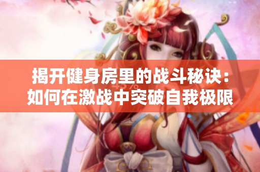 揭开健身房里的战斗秘诀：如何在激战中突破自我极限