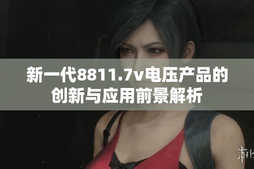 新一代8811.7v电压产品的创新与应用前景解析
