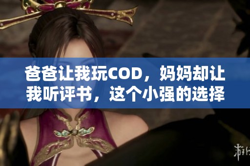 爸爸让我玩COD，妈妈却让我听评书，这个小强的选择真让人纠结