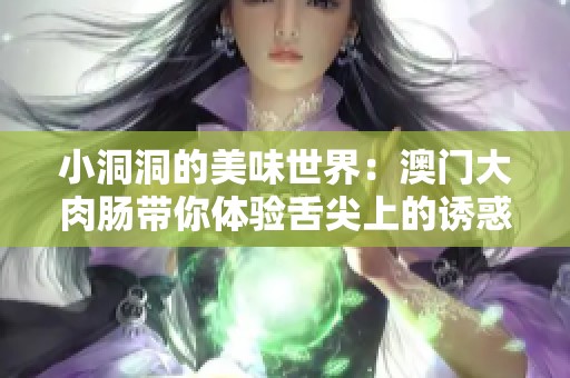 小洞洞的美味世界：澳门大肉肠带你体验舌尖上的诱惑