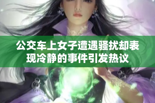 公交车上女子遭遇骚扰却表现冷静的事件引发热议