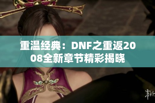 重温经典：DNF之重返2008全新章节精彩揭晓