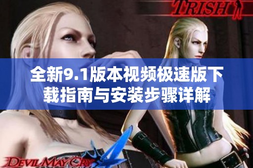 全新9.1版本视频极速版下载指南与安装步骤详解