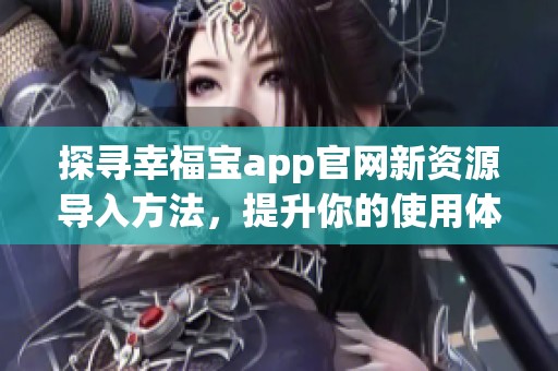 探寻幸福宝app官网新资源导入方法，提升你的使用体验