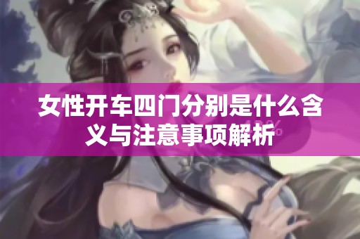 女性开车四门分别是什么含义与注意事项解析