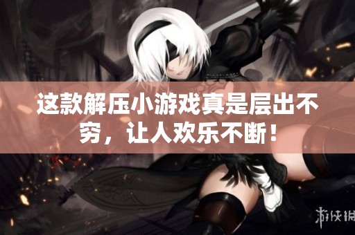 这款解压小游戏真是层出不穷，让人欢乐不断！