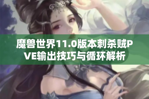 魔兽世界11.0版本刺杀贼PVE输出技巧与循环解析