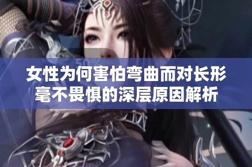 女性为何害怕弯曲而对长形毫不畏惧的深层原因解析