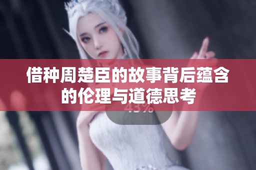 借种周楚臣的故事背后蕴含的伦理与道德思考