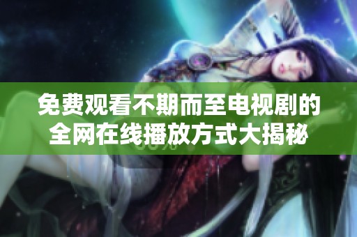 免费观看不期而至电视剧的全网在线播放方式大揭秘