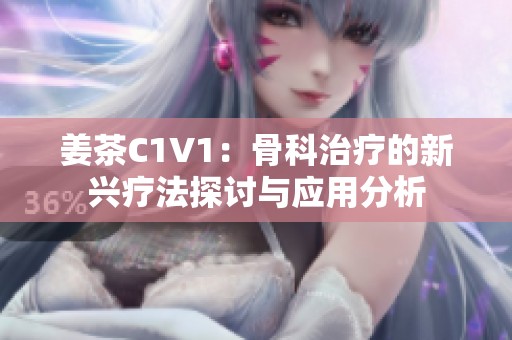 姜茶C1V1：骨科治疗的新兴疗法探讨与应用分析