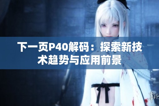 下一页P40解码：探索新技术趋势与应用前景