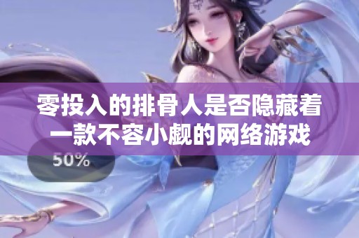 零投入的排骨人是否隐藏着一款不容小觑的网络游戏