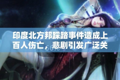 印度北方邦踩踏事件造成上百人伤亡，悲剧引发广泛关注与反思