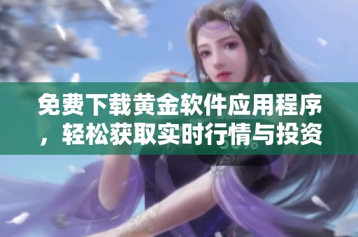 免费下载黄金软件应用程序，轻松获取实时行情与投资信息