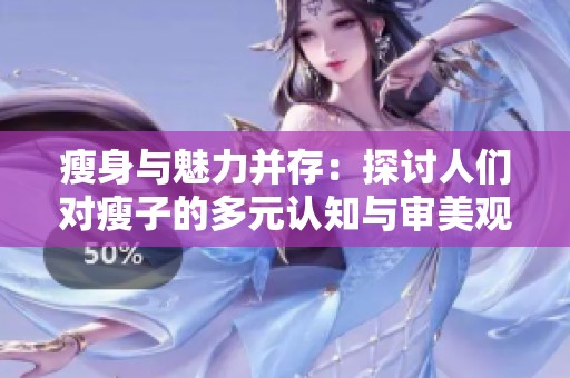 瘦身与魅力并存：探讨人们对瘦子的多元认知与审美观
