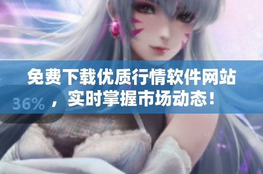 免费下载优质行情软件网站，实时掌握市场动态！