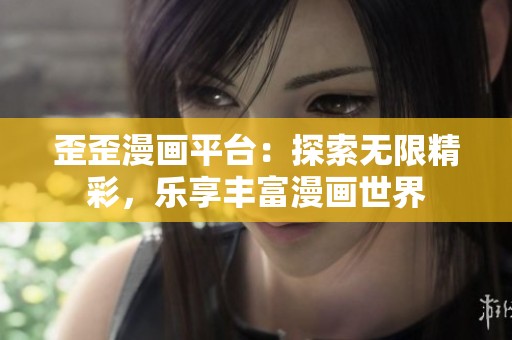 歪歪漫画平台：探索无限精彩，乐享丰富漫画世界